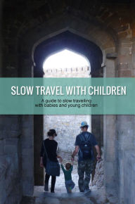 Title: Slow Travel with Children: a guide to slow travelling with babies and young children, Author: Eva Cirnu