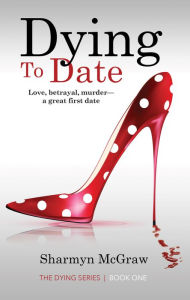 Title: Dying To Date: Love, betrayal, murder. A great first date., Author: Sharmyn McGraw