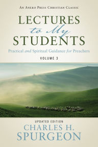 Title: Lectures to My Students: Practical and Spiritual Guidance for Preachers (Volume 3), Author: Charles H. Spurgeon