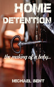 Title: Home Detention: the making of a baby, Author: Michael Bent