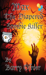 Title: Max, The Diapered Zombie Killer, Author: Barry Oliver