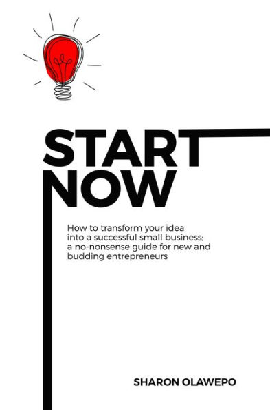 Start Now: How to Transform Your Idea into a Successful Small Business