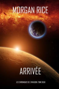 Title: Arrivee (Les Chroniques de l'Invasion, Tome Deux), Author: Morgan Rice