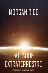 Title: Attaque Extraterrestre (Les Chroniques de lInvasion, Tome I) : Un Thriller de Science-fiction, Author: Morgan Rice