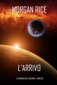 Title: lArrivo (Le cronache dellInvasioneLibro Due), Author: Morgan Rice