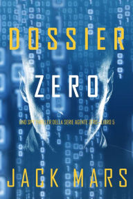 Title: Dossier Zero (Uno spy thriller della serie Agente ZeroLibro #5), Author: Jack Mars
