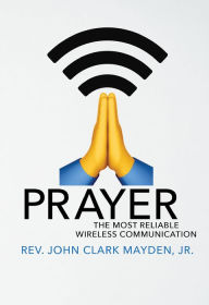 Title: Prayer: The Most Reliable Wireless Communication, Author: Rev. John Clark Mayden Jr.