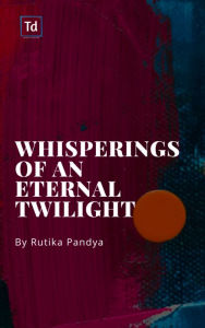 Title: Whisperings of an Eternal Twilight, Author: Rutika Pandya