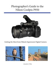 Title: Photographer's Guide to the Nikon Coolpix P950, Author: Alexander White