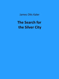 Title: The Search for the Silver City, Author: James Otis Kaler