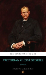 Title: The Wimbourne Book of Victorian Ghost Stories: Volume 10, Author: Alastair Gunn