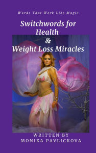 Title: Switchwords For Health & Weight Loss Miracles The Subtle Art Of Giving A F*ck About The Words You Speak!, Author: Monika Pavlickova