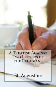 Title: A Treatise Against Two Letters of the Pelagians, Author: St. Augustine