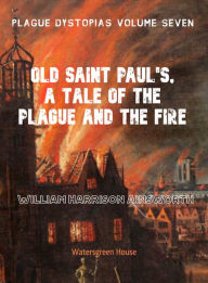 Title: Plague Dystopias Volume Seven: Old Saint Paul's, A Tale of the Plague and the Fire, Author: William Ainsworth