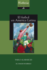 Title: Historia minima del futbol en America Latina, Author: Pablo Alabarces