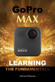 Title: GoPro Max: Learning the Fundamentals, Author: Edward Marteson