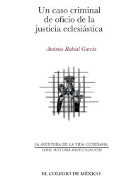 Title: Un caso criminal de oficio de la justicia eclesiastica, Author: Antonio Rubial Garcia