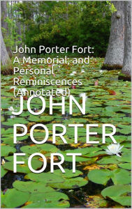 Title: John Porter Fort: A Memorial, and Personal Reminiscences (Annotated), Author: John Porter Fort