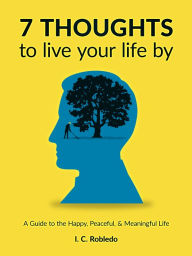 Title: 7 Thoughts to Live Your Life By, Author: I. C. Robledo