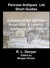Title: A Century of Art: Clitheroe Artists Elijah & Frederick Cawthorne 1843 - 1940, Author: Morgan Denyer