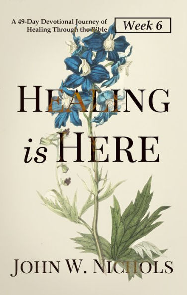 Healing is Here (Week 6): A 49-Day Devotional Journey of Healing Through the Bible