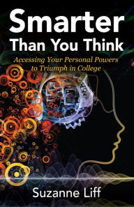 Title: Smarter Than You Think: Accessing Your Personal Powers to Triumph in College, Author: Suzanne Liff