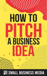 Title: How To Pitch A Business Idea, Author: Small Business Media