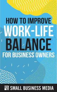 Title: How To Improve Work Life Balance For Business Owners, Author: Small Business Media