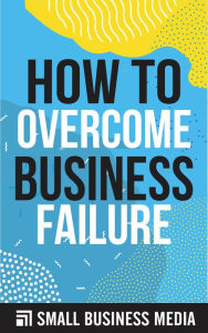 Title: How To Overcome Business Failure, Author: Small Business Media