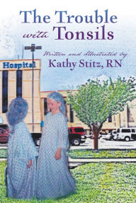 Title: The Trouble with Tonsils, Author: Kathy Stitz RN