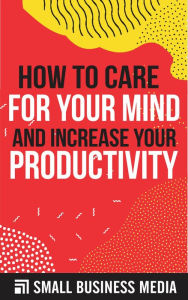 Title: How To Care for Your Mind And Increase Your Productivity, Author: Small Business Media