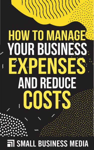 How To Manage Your Business Expenses and Reduce Costs