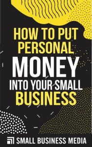 Title: How To Put Personal Money Into Your Small Business, Author: Small Business Media