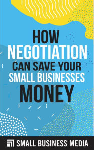 Title: How Negotiation Can Save Your Small Business Money, Author: Small Business Media