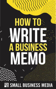 Title: How To Write A Business Memo, Author: Small Business Media