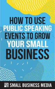 Title: How to Use Public Speaking Events to Grow Your Small Business, Author: Small Business Media