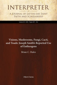 Title: Visions, Mushrooms, Fungi, Cacti, and Toads: Joseph Smiths Reported Use of Entheogens, Author: Brian C. Hales