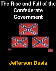 Title: The Rise and Fall of the Confederate Government, Author: Jefferson Davis