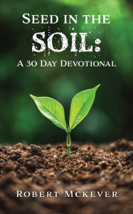 Title: Seed in the Soil: A 30 Day Devotional, Author: Robert Mckever