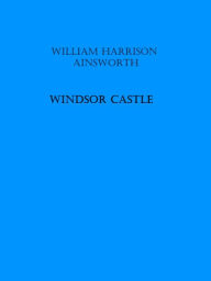 Title: Windsor Castle, Author: William Harrison Ainsworth