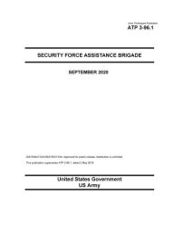 Title: Army Techniques Publication ATP 3-96.1 Security Force Assistance Brigade September 2020, Author: United States Government Us Army