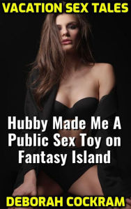 Title: Vacation Sex Tales: Hubby Made Me A Public Sex Slut on Fantasy Island, Author: Deborah Cockram