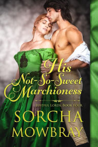 Title: His Not-So-Sweet Marchioness: A Steamy Victorian Romance, Author: Sorcha Mowbray