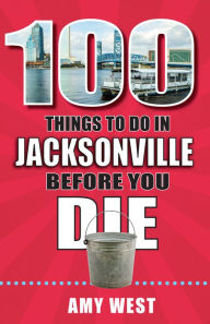 Title: 100 Things to Do in Jacksonville Before You Die, Author: Amy West