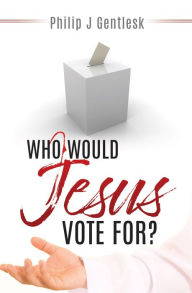 Title: WHO WOULD JESUS VOTE FOR?, Author: Philip J Gentlesk