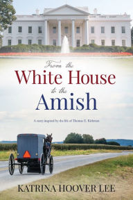 Title: From the White House to the Amish: A story inspired by the life of Thomas E. Kirkman (1934-2018), Author: Katrina Lee