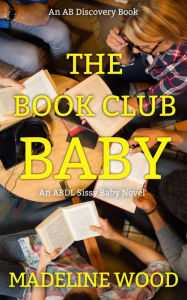 Title: The Book Club Baby: An ABDL/Sissy Baby novel, Author: Madeline Wood