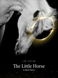 Title: The Little Horse: A Short Story, Author: L.M. Helm