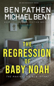 Title: The Regression Of Baby Noah, Author: Ben Pathen