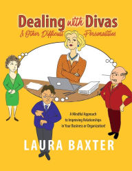 Title: Dealing with Divas and Other Difficult Personalities: A Mindful Approach to Improving Relationships in Your Business or Organization!, Author: Laura Baxter